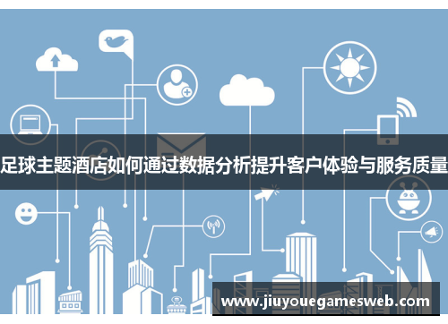 足球主题酒店如何通过数据分析提升客户体验与服务质量