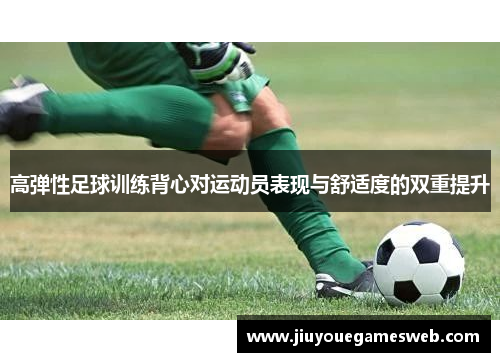 高弹性足球训练背心对运动员表现与舒适度的双重提升