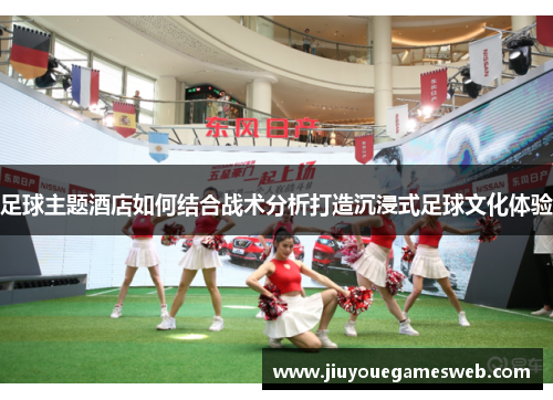 足球主题酒店如何结合战术分析打造沉浸式足球文化体验